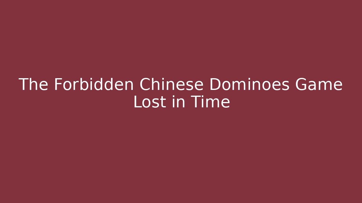 The Forbidden Chinese Dominoes Game Lost in Time
