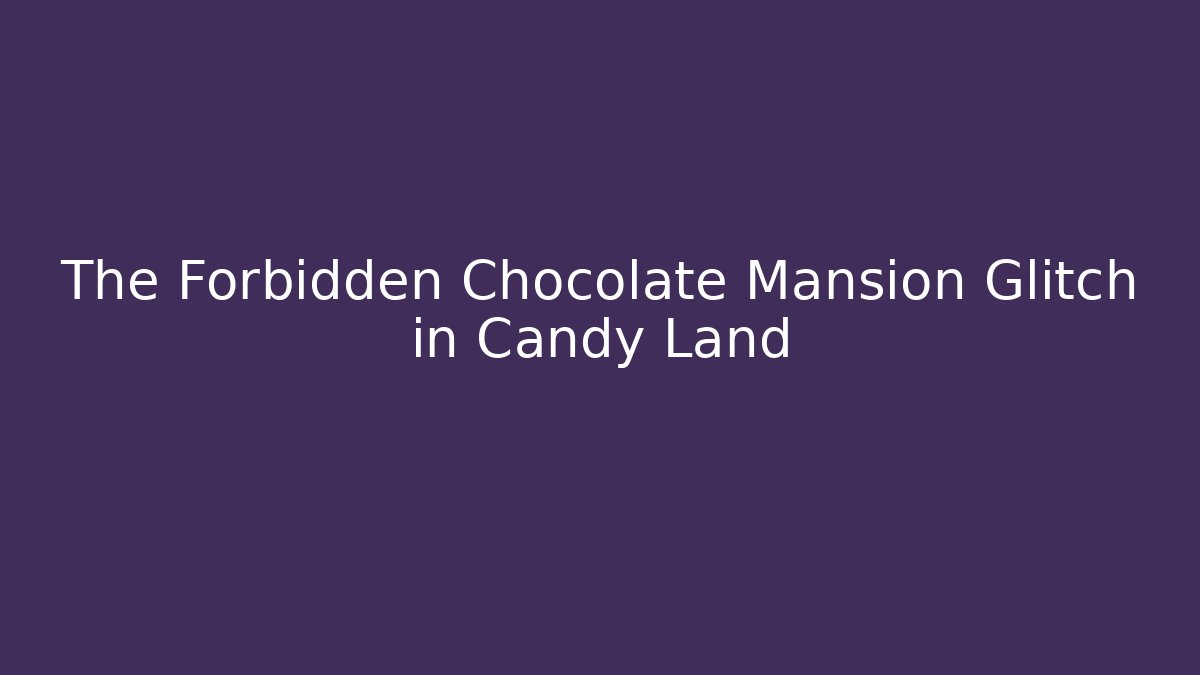 The Forbidden Chocolate Mansion Glitch in Candy Land