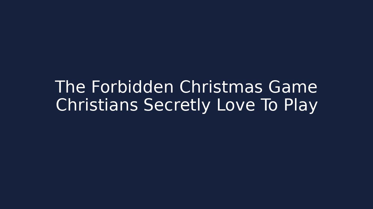 The Forbidden Christmas Game Christians Secretly Love To Play