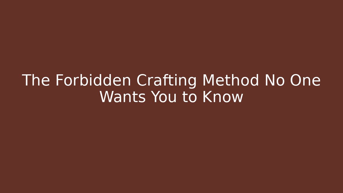 The Forbidden Crafting Method No One Wants You to Know