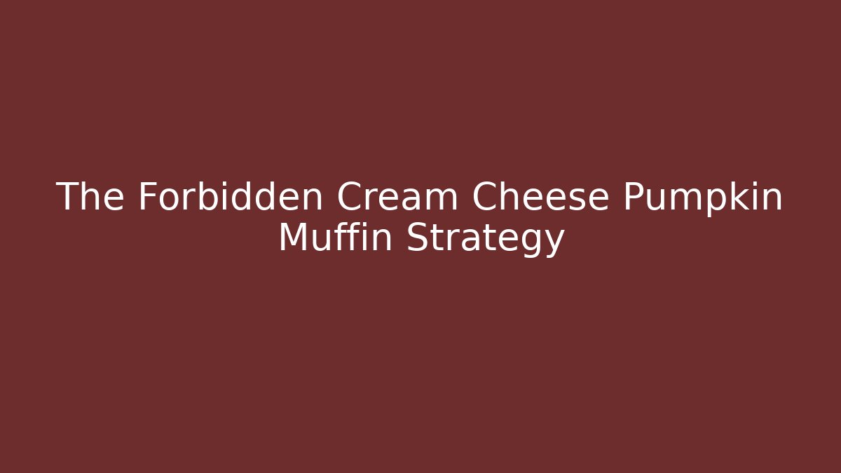The Forbidden Cream Cheese Pumpkin Muffin Strategy