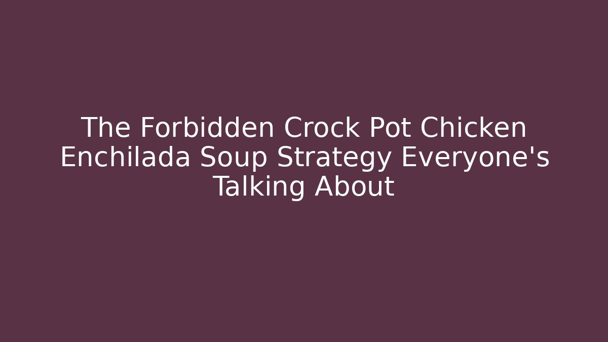 The Forbidden Crock Pot Chicken Enchilada Soup Strategy Everyone's Talking About