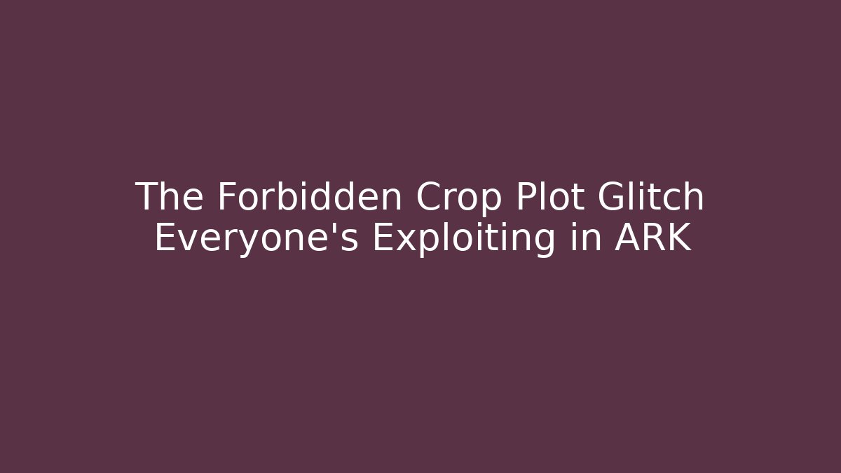 The Forbidden Crop Plot Glitch Everyone's Exploiting in ARK