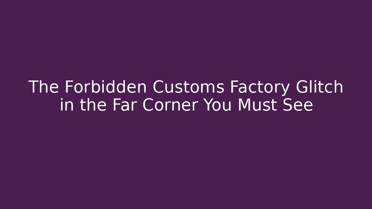 The Forbidden Customs Factory Glitch in the Far Corner You Must See