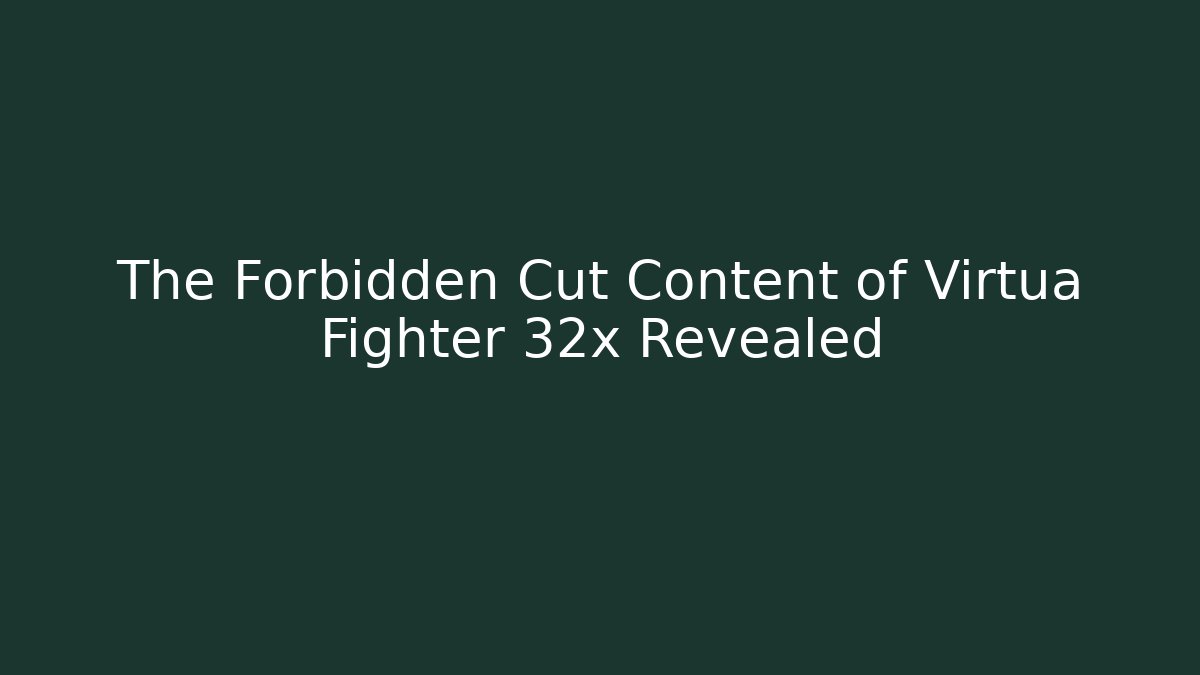The Forbidden Cut Content of Virtua Fighter 32x Revealed