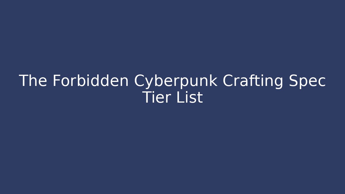 The Forbidden Cyberpunk Crafting Spec Tier List