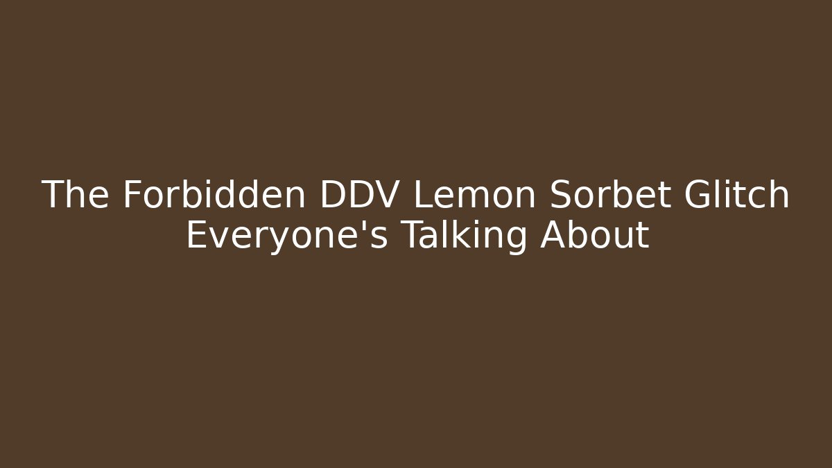 The Forbidden DDV Lemon Sorbet Glitch Everyone's Talking About