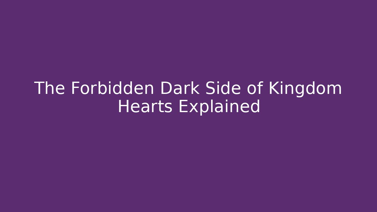 The Forbidden Dark Side of Kingdom Hearts Explained
