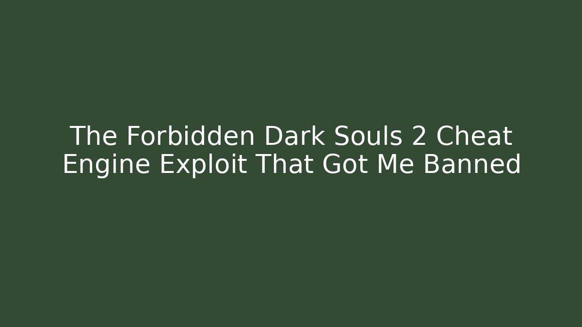 The Forbidden Dark Souls 2 Cheat Engine Exploit That Got Me Banned