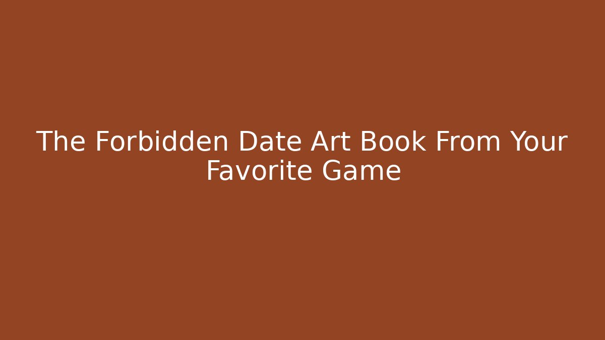 The Forbidden Date Art Book From Your Favorite Game