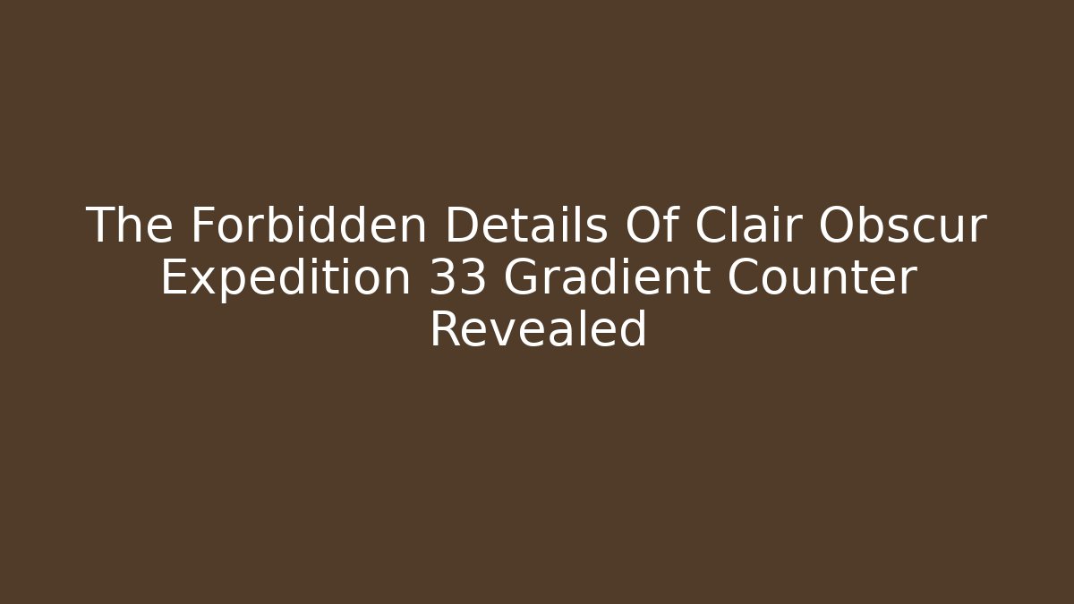 The Forbidden Details Of Clair Obscur Expedition 33 Gradient Counter Revealed