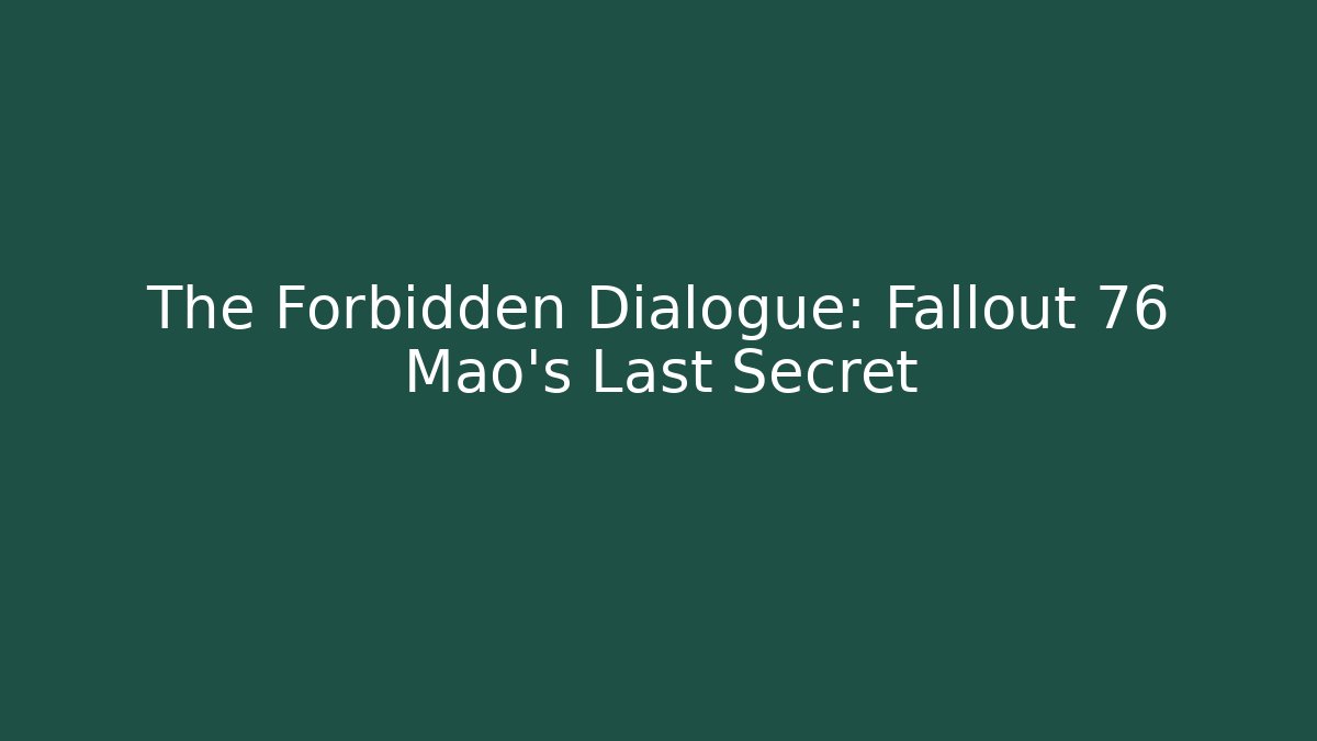 The Forbidden Dialogue: Fallout 76 Mao's Last Secret