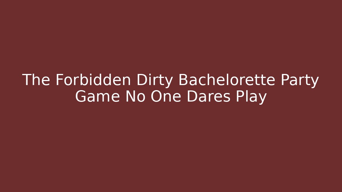 The Forbidden Dirty Bachelorette Party Game No One Dares Play