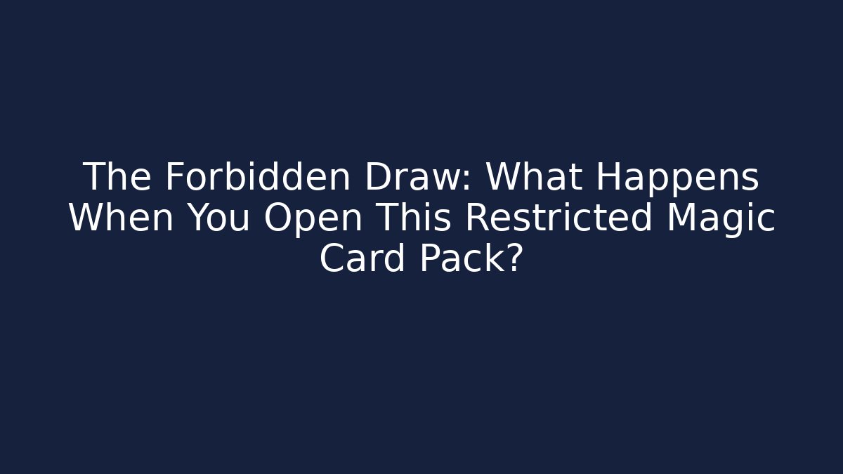 The Forbidden Draw: What Happens When You Open This Restricted Magic Card Pack?