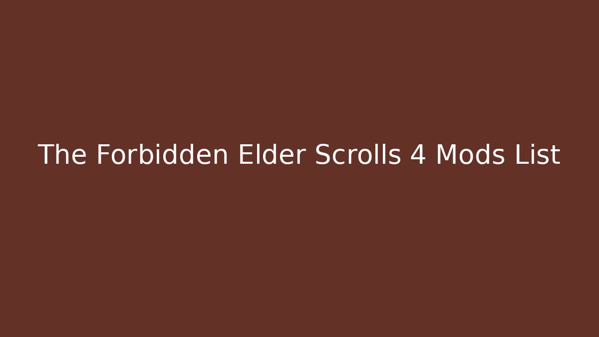 The Forbidden Elder Scrolls 4 Mods List