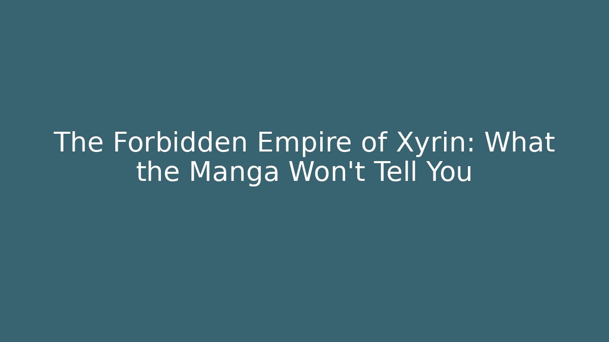 The Forbidden Empire of Xyrin: What the Manga Won't Tell You