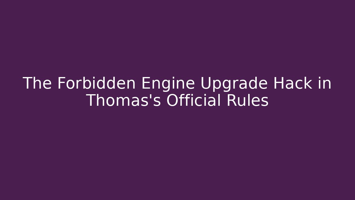 The Forbidden Engine Upgrade Hack in Thomas’s Official Rules - Felix Cat Insurance