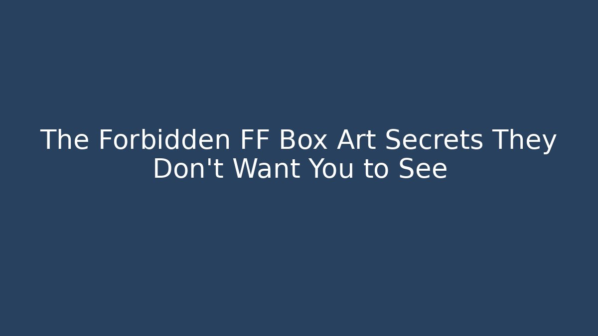 The Forbidden FF Box Art Secrets They Don't Want You to See