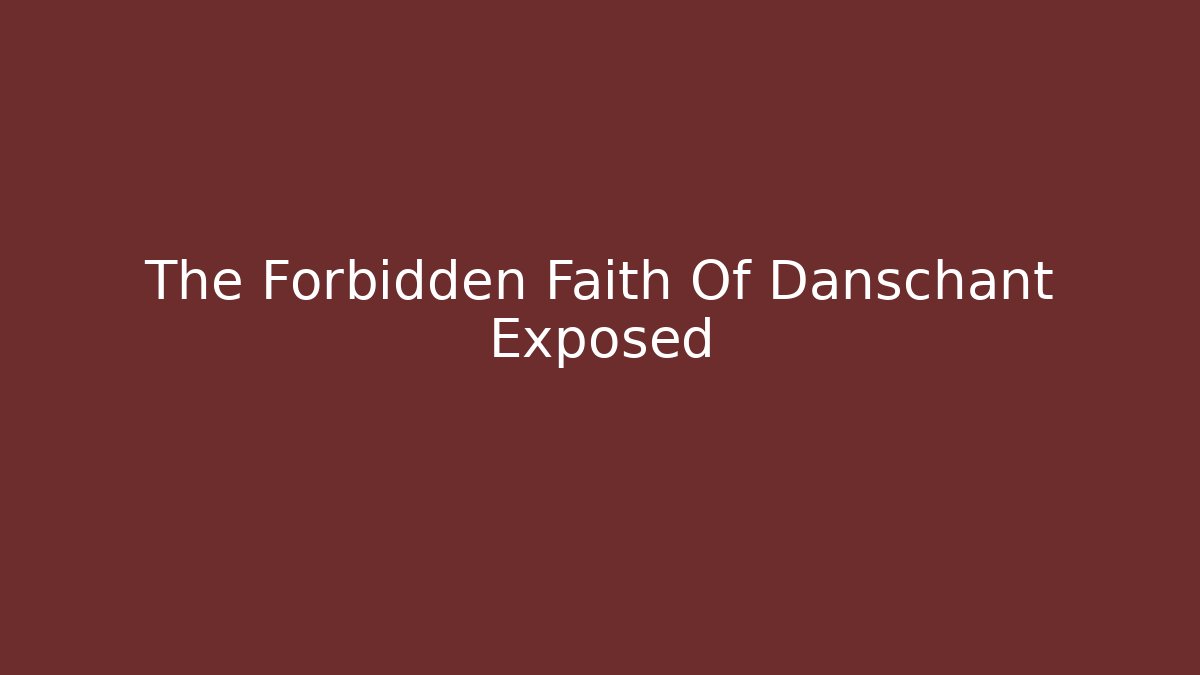 The Forbidden Faith Of Danschant Exposed