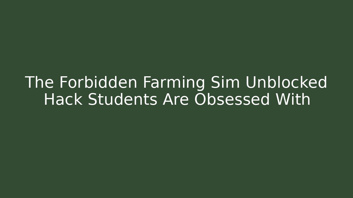 The Forbidden Farming Sim Unblocked Hack Students Are Obsessed With