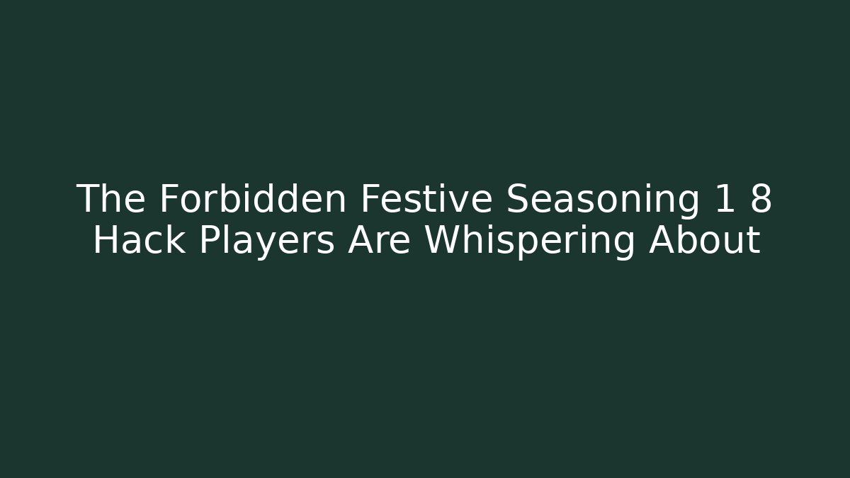 The Forbidden Festive Seasoning 1 8 Hack Players Are Whispering About