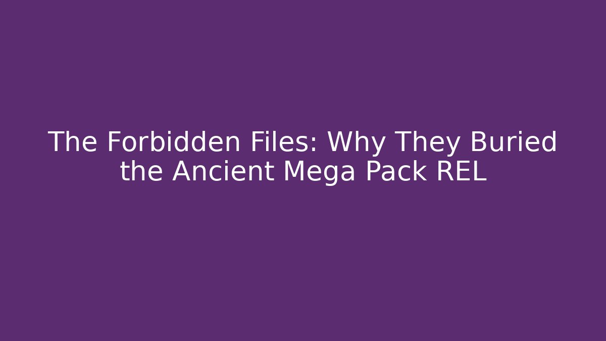 The Forbidden Files: Why They Buried the Ancient Mega Pack REL