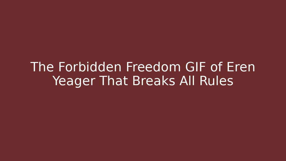 The Forbidden Freedom GIF of Eren Yeager That Breaks All Rules