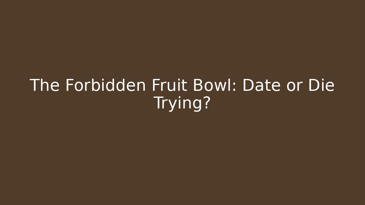 The Forbidden Fruit Bowl: Date or Die Trying?