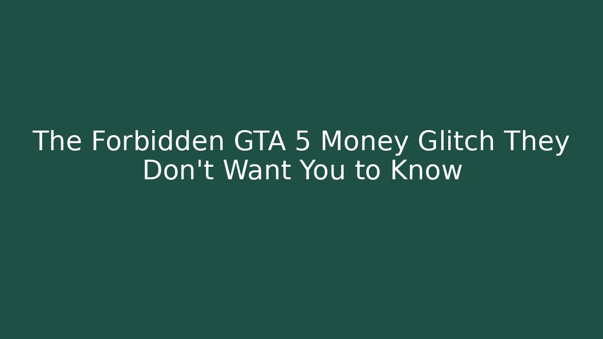 The Forbidden GTA 5 Money Glitch They Don’t Want You to Know