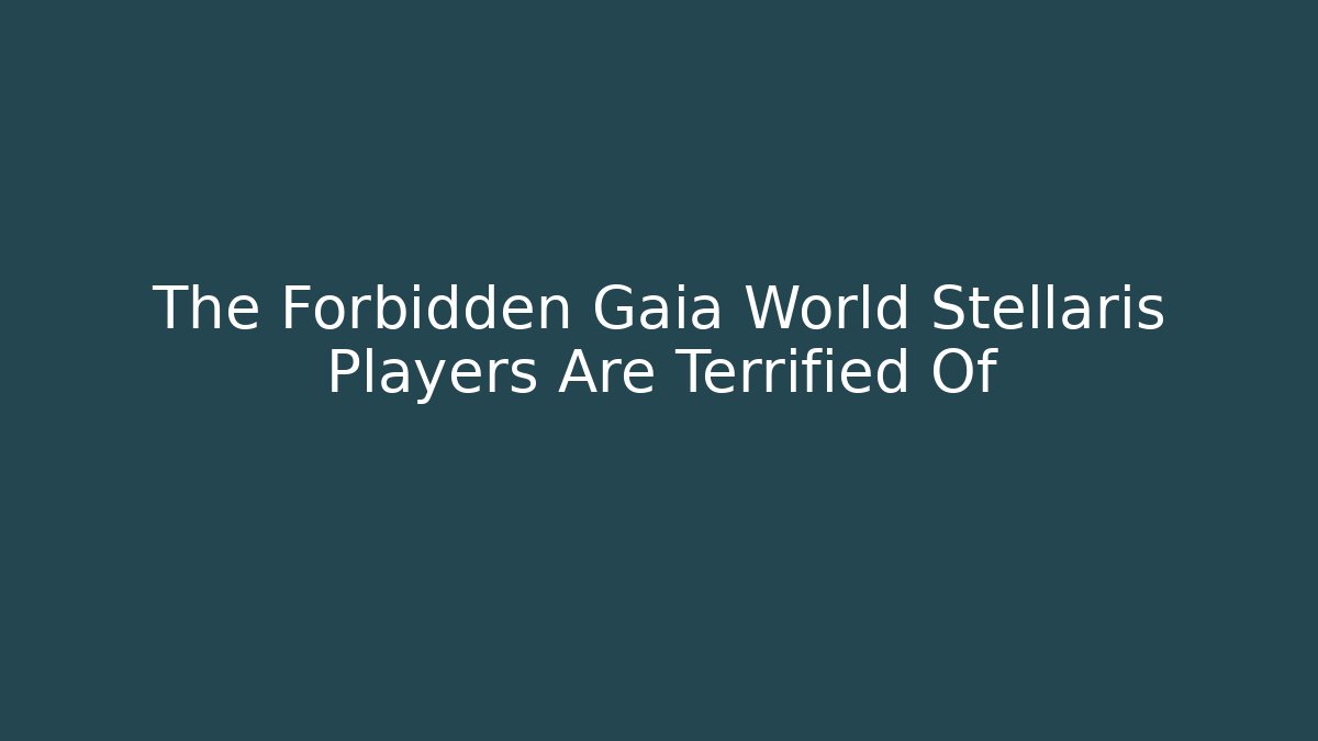 The Forbidden Gaia World Stellaris Players Are Terrified Of