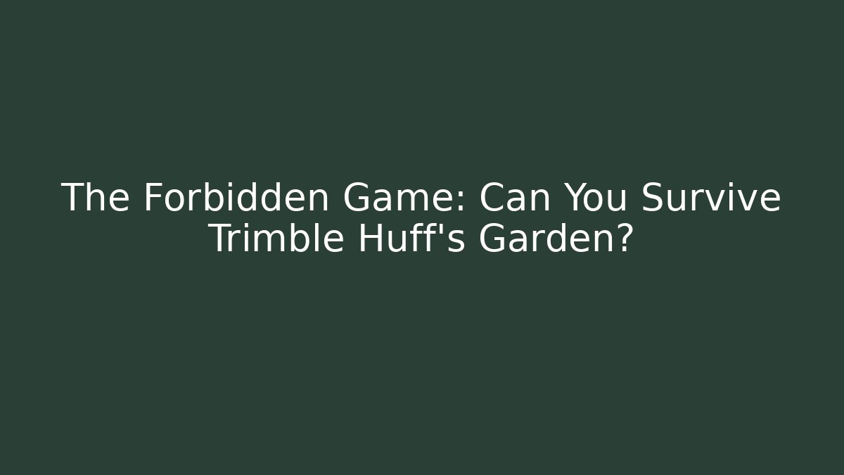 The Forbidden Game: Can You Survive Trimble Huff's Garden?