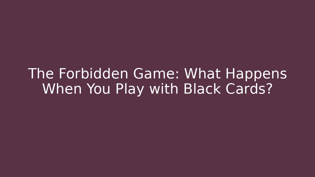 The Forbidden Game: What Happens When You Play with Black Cards?