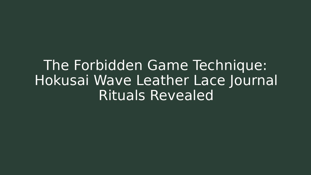 The Forbidden Game Technique: Hokusai Wave Leather Lace Journal Rituals Revealed