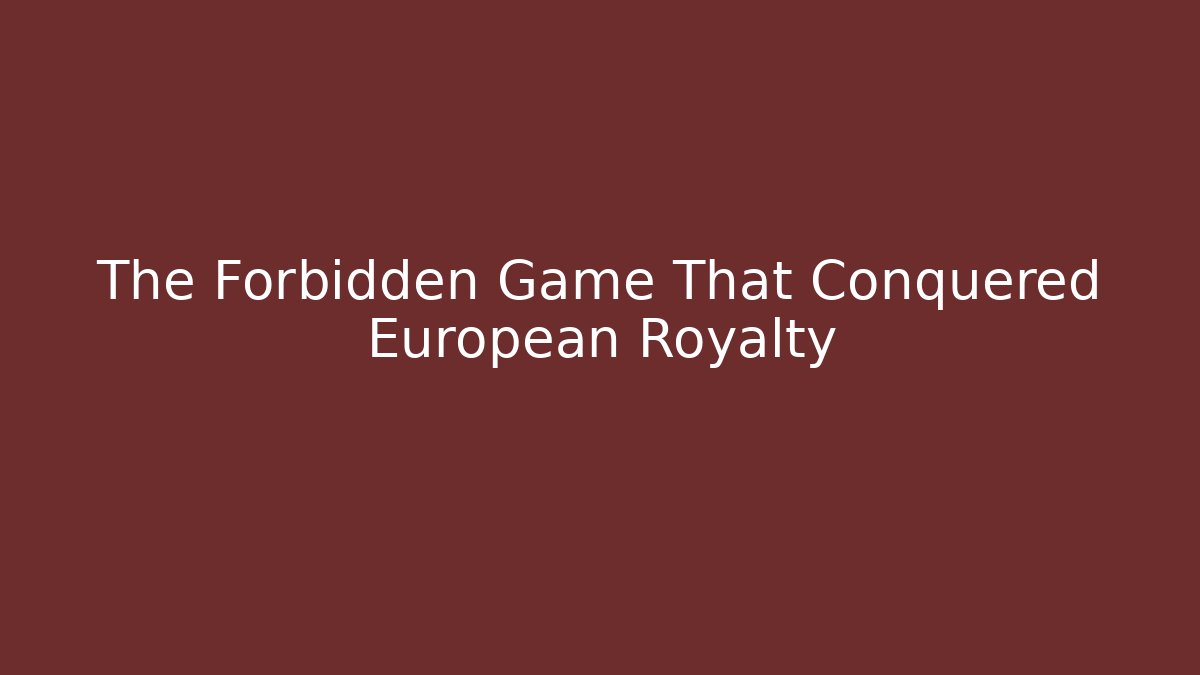 The Forbidden Game That Conquered European Royalty