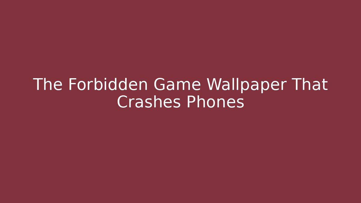 The Forbidden Game Wallpaper That Crashes Phones
