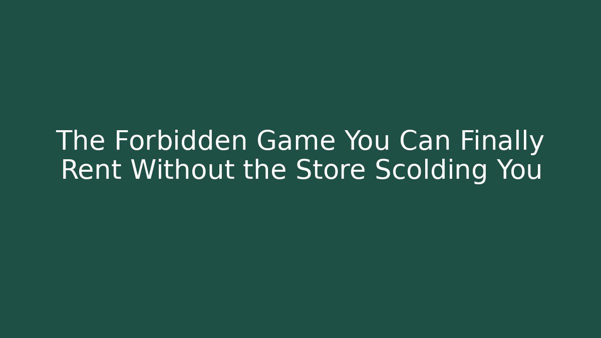 The Forbidden Game You Can Finally Rent Without the Store Scolding You