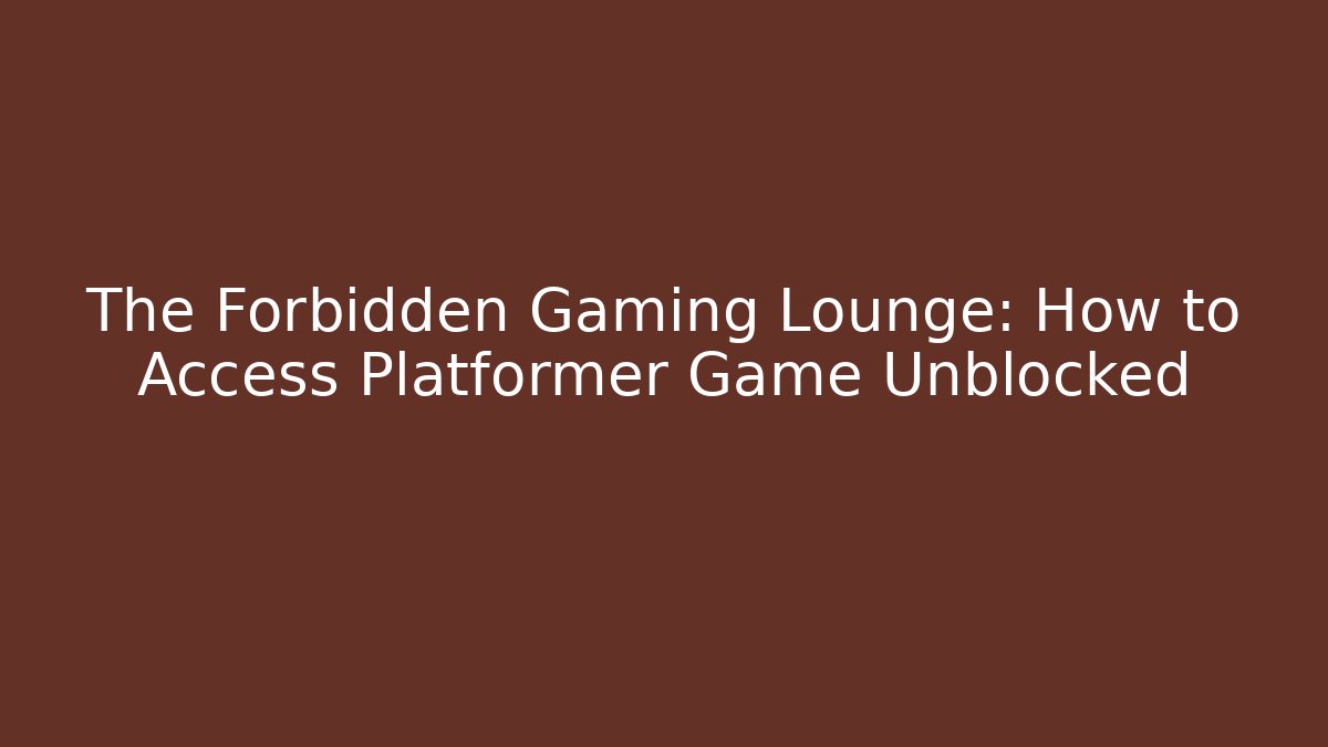 The Forbidden Gaming Lounge: How to Access Platformer Game Unblocked