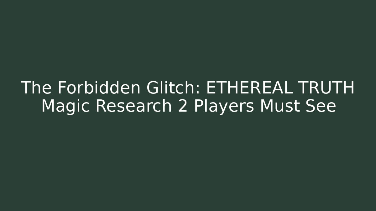 The Forbidden Glitch: ETHEREAL TRUTH Magic Research 2 Players Must See