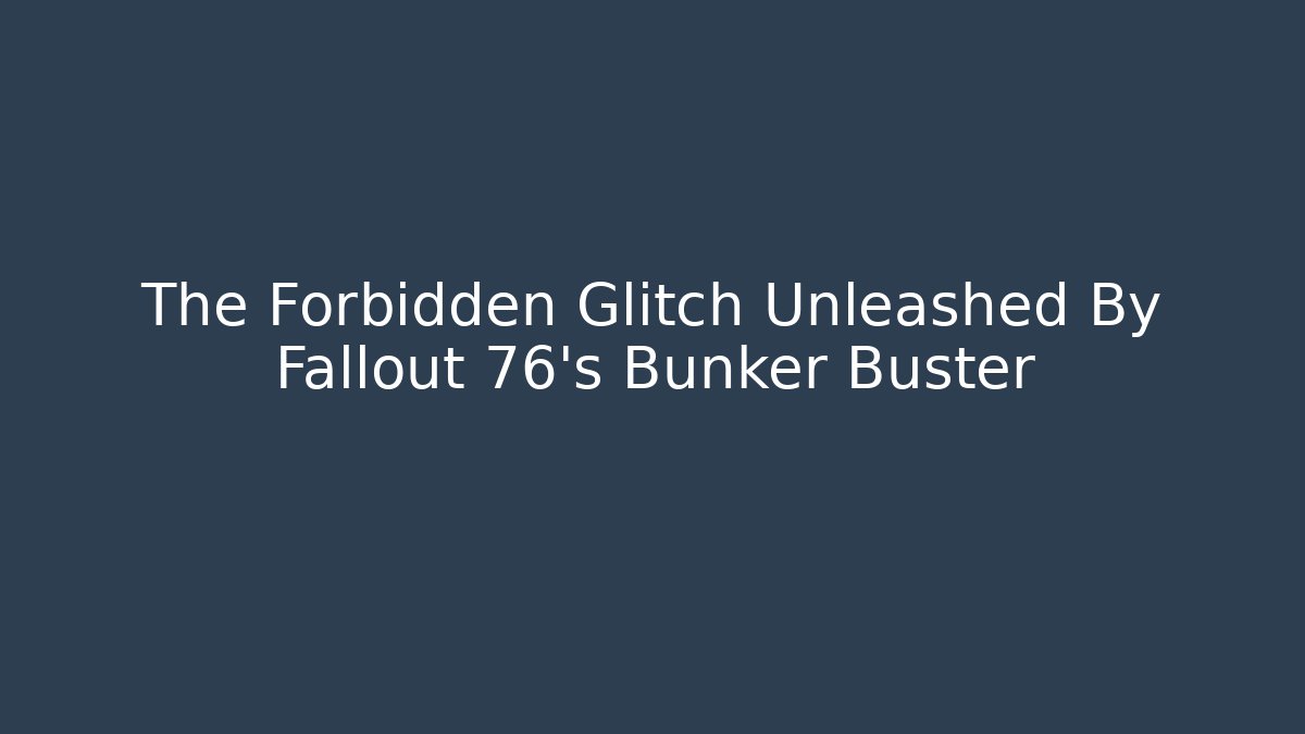 The Forbidden Glitch Unleashed By Fallout 76's Bunker Buster