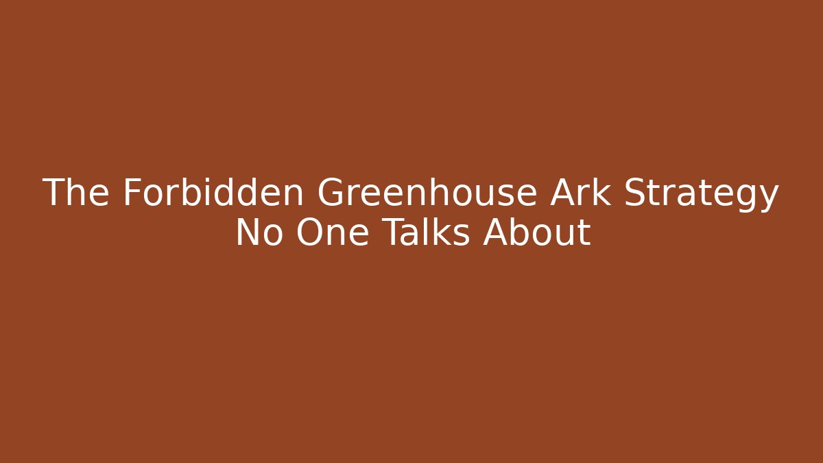 The Forbidden Greenhouse Ark Strategy No One Talks About