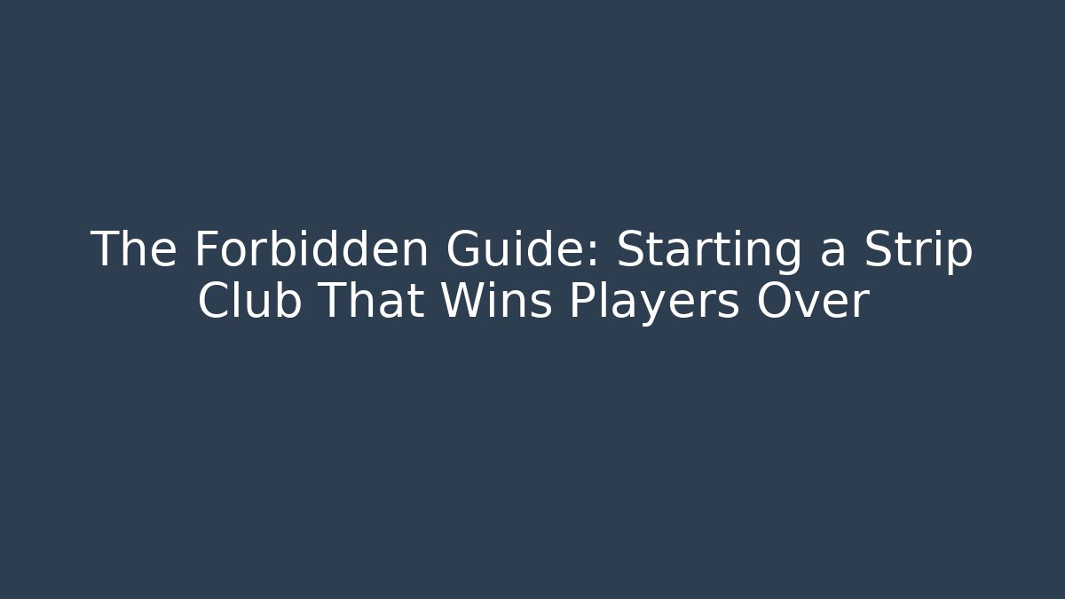 The Forbidden Guide: Starting a Strip Club That Wins Players Over