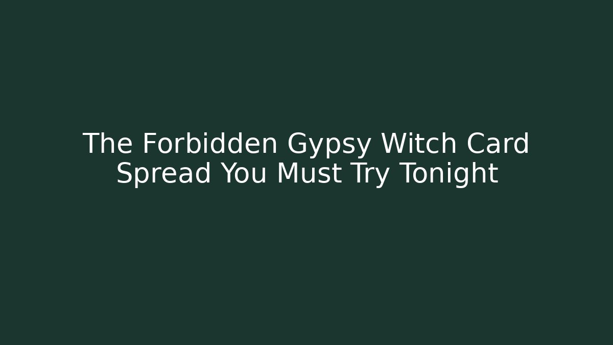 The Forbidden Gypsy Witch Card Spread You Must Try Tonight