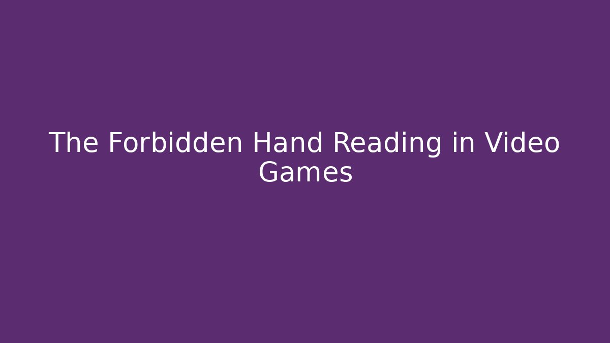 The Forbidden Hand Reading in Video Games