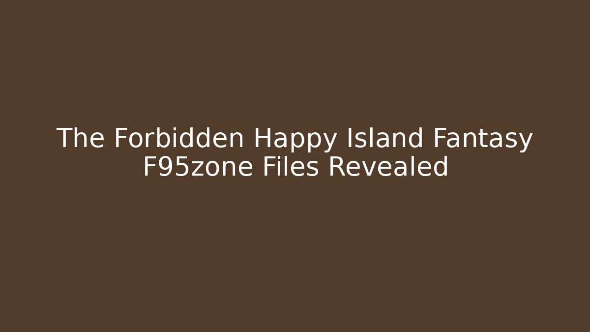 The Forbidden Happy Island Fantasy F95zone Files Revealed