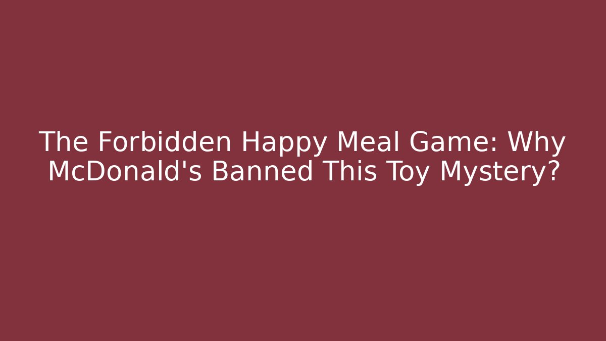 The Forbidden Happy Meal Game: Why McDonald's Banned This Toy Mystery?