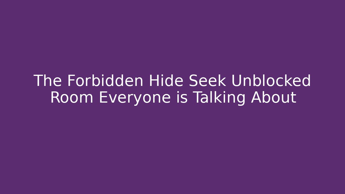 The Forbidden Hide Seek Unblocked Room Everyone is Talking About