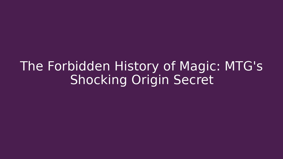 The Forbidden History of Magic: MTG's Shocking Origin Secret