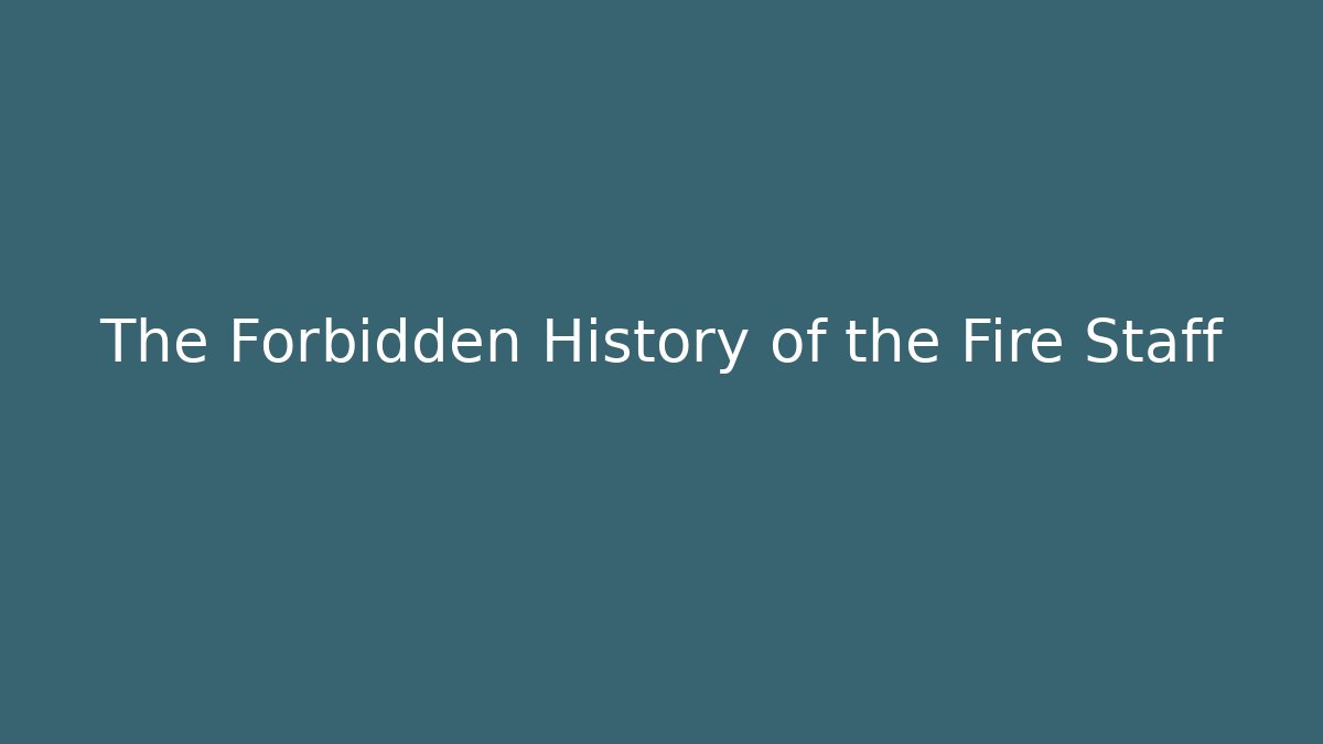 The Forbidden History of the Fire Staff