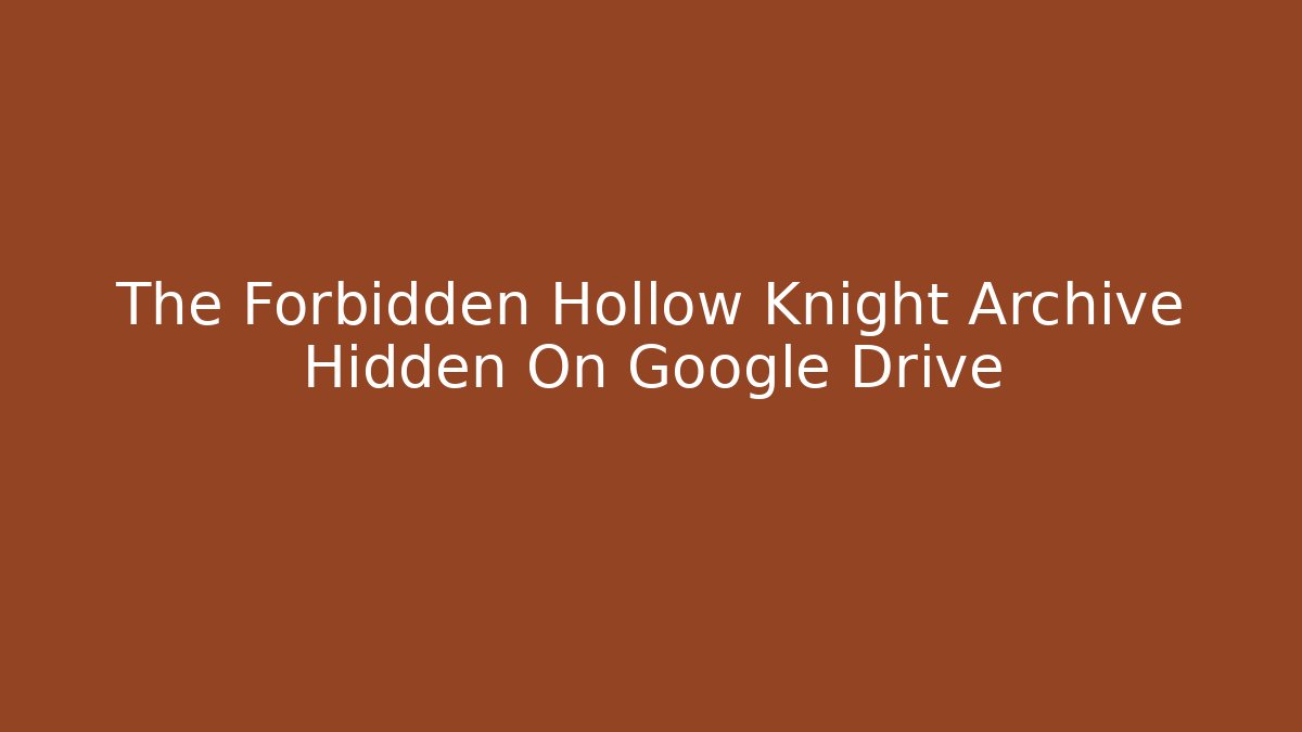 The Forbidden Hollow Knight Archive Hidden On Google Drive