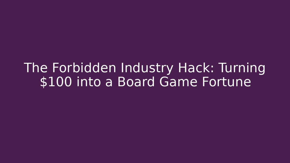 The Forbidden Industry Hack: Turning $100 into a Board Game Fortune